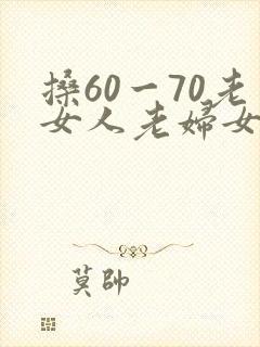 搡60一70老女人老妇女老熟妇