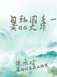 日韩国产一级特黄aa大片