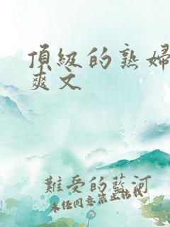 顶级的熟妇后宫爽文