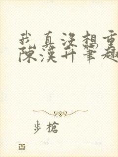 我真没想重生啊陈汉升笔趣阁