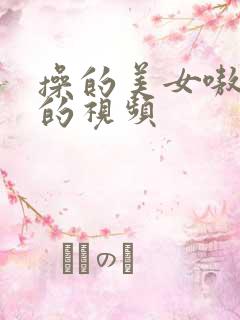 操的美女嗷嗷叫的视频
