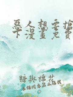 恶人想要抢救一下漫画免费阅读下拉式六漫画