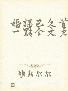 婚谋已久首席轻一点全文免费阅读