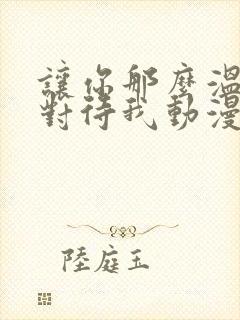 让你那么温柔的对待我动漫免费观看