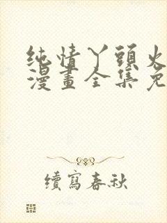 纯情丫头火辣辣漫画全集免费观看