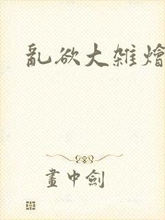 乱欲大杂烩小说