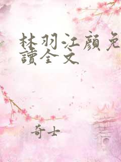 林羽江颜免费阅读全文