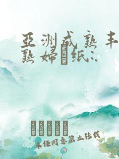 亚洲成熟丰满老熟妇·纸:.