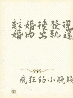 离婚后发现丈夫婚内出轨还有孩子