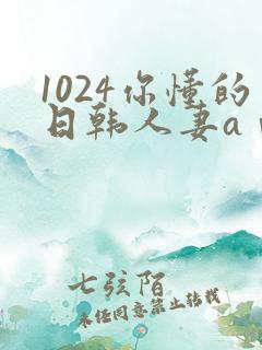 1024你懂的日韩人妻aⅴ