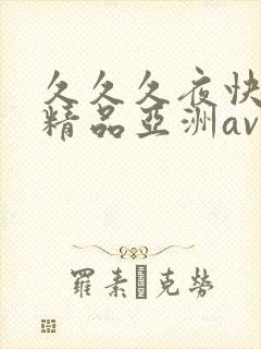久久久夜快乐色精品亚洲av不卡