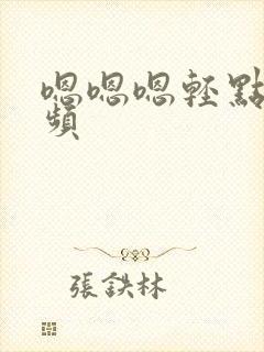 嗯嗯嗯轻点嘛视频