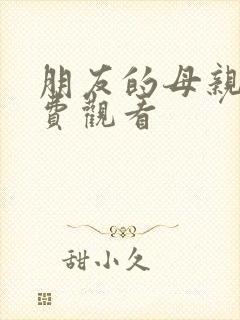 朋友的母亲2免费观看