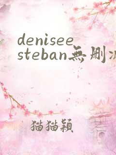 deniseesteban无删减版在线播放