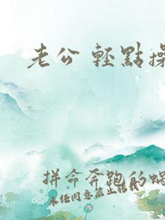 老公 轻点操