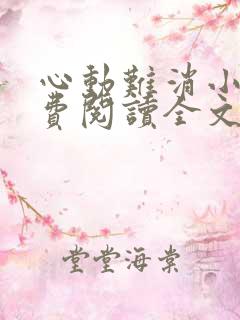 心动难消小说免费阅读全文无弹窗