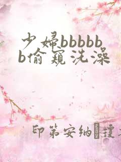 少妇bbbbbb偷窥洗澡