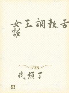 女王调教舌奴小说