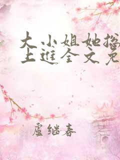 大小姐她总不求上进全文免费阅读