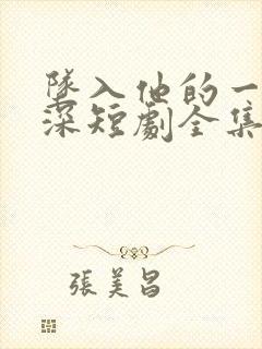 坠入他的一往情深短剧全集免费观看