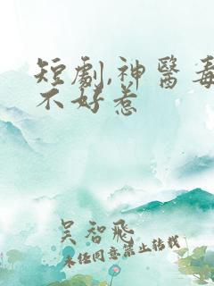 短剧,神医毒妃不好惹