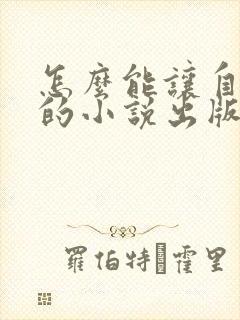 怎么能让自己写的小说出版