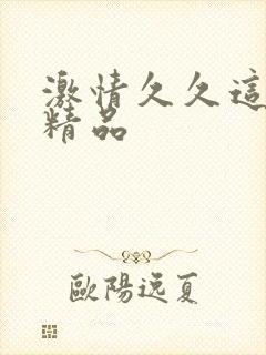 激情久久这就是精品