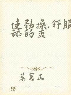 使劲操,舒服,舔的爽