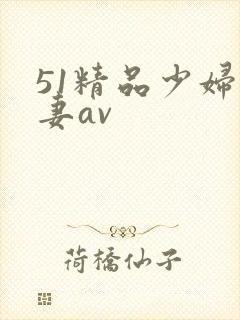 51精品少妇人妻av