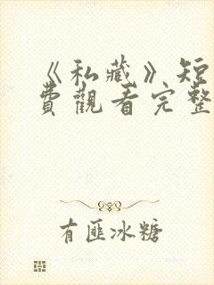 《私藏》短剧免费观看完整版高清