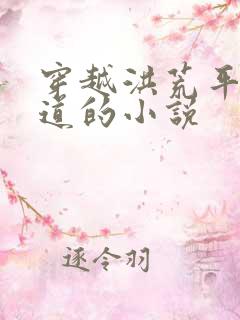 穿越洪荒平淡修道的小说