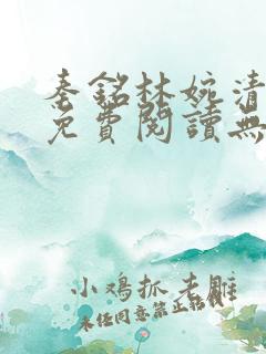 秦铭林婉清小说免费阅读无弹窗