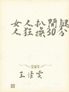 女人扒开腿让男人狂操30分钟