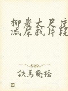 柳岩大尺度无删减床戏片段