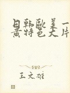 日韩欧美一级特黄特色大片