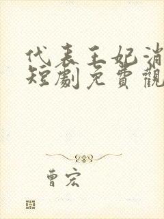 代表王妃消灭你短剧免费观看全集