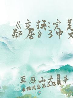 《交换:完美的邻居》3中文
