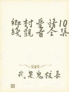 乡村爱情10在线观看全集免费