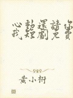 心动还请你告诉我短剧免费观看全集