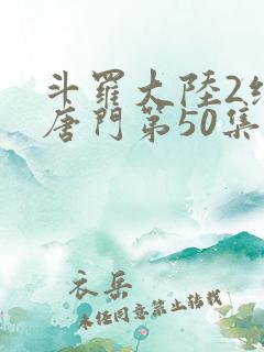 斗罗大陆2绝世唐门第50集