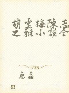 胡云梅陈志远林之雅小说全文免费下载免费