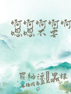 啊啊啊啊啊啊嗯嗯嗯不要