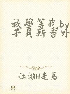 放学等我by酱子贝新番外