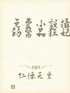 免费小说摄政王的医品狂妃