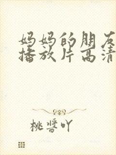 妈妈的朋友免费播放片高清在线观看