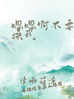 嗯嗯啊不要好爽操我