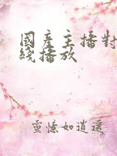 国产主播对白在线播放
