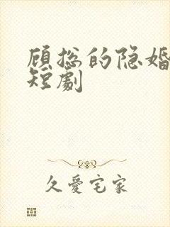 顾总的隐婚罪妻短剧