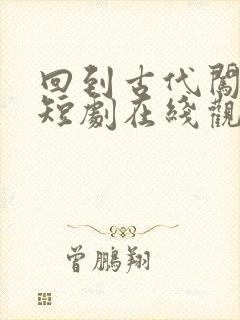 回到古代闯后宫短剧在线观看完整版免费