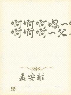 啊啊啊嗯~啊嗯啊啊啊~父女小说